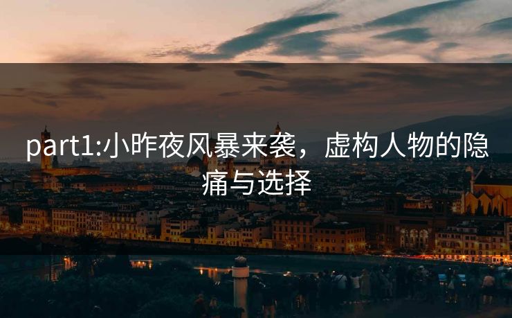 part1:小昨夜风暴来袭,虚构人物的隐痛与选择 part1:小昨夜风暴来袭,虚构人物的隐痛与选择