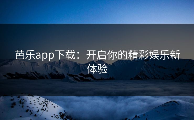芭乐app下载:开启你的精彩娱乐新体验 芭乐app下载:开启你的精彩娱乐新体验
