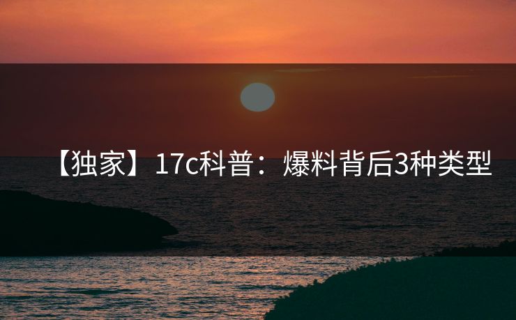 【独家】17c科普:爆料背后3种类型