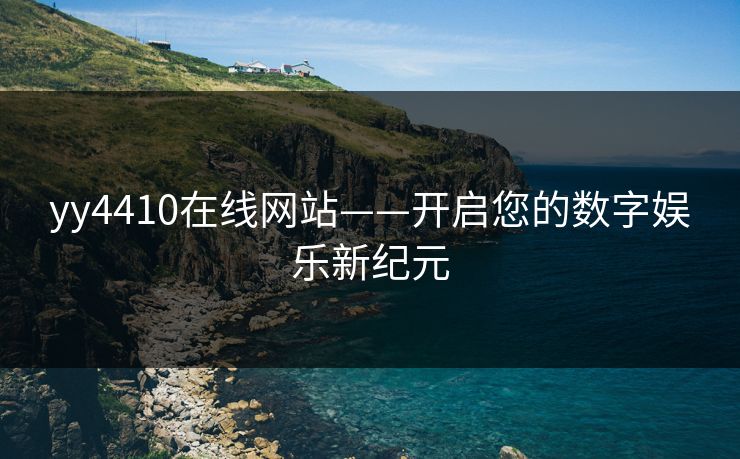 yy4410在线网站——开启您的数字娱乐新纪元