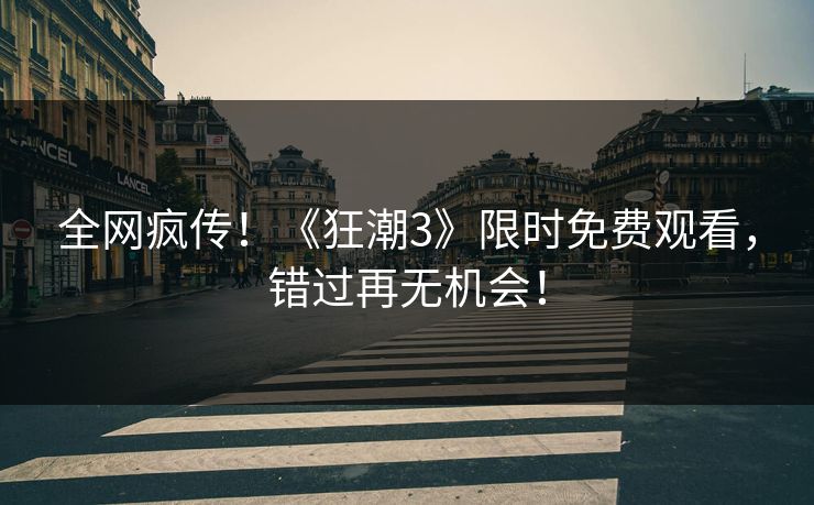 全网疯传！《狂潮3》限时免费观看，错过再无机会！