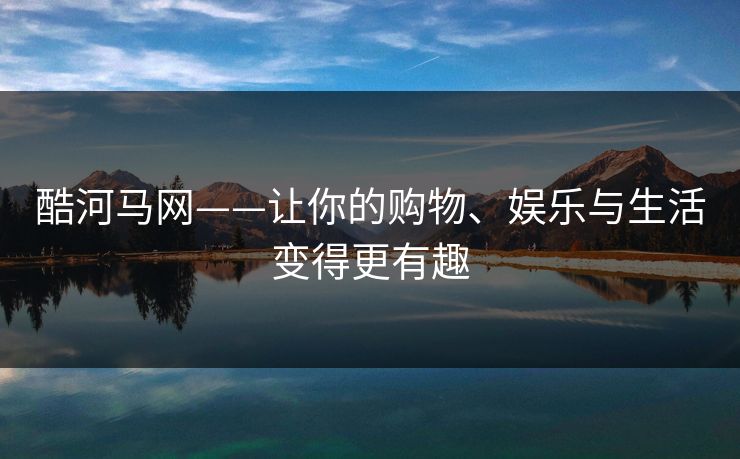 酷河马网——让你的购物、娱乐与生活变得更有趣