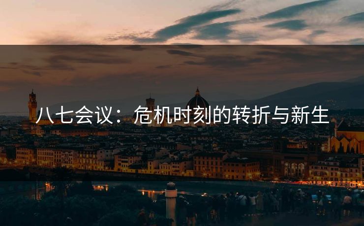 八七会议：危机时刻的转折与新生
