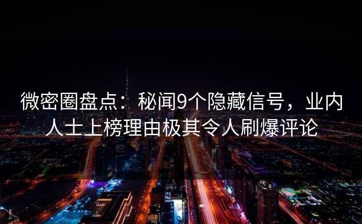 微密圈盘点：秘闻9个隐藏信号，业内人士上榜理由极其令人刷爆评论