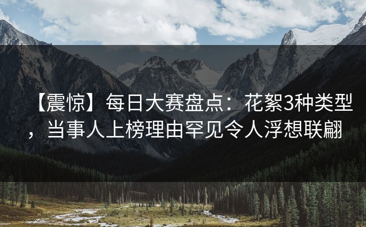 【震惊】每日大赛盘点：花絮3种类型，当事人上榜理由罕见令人浮想联翩