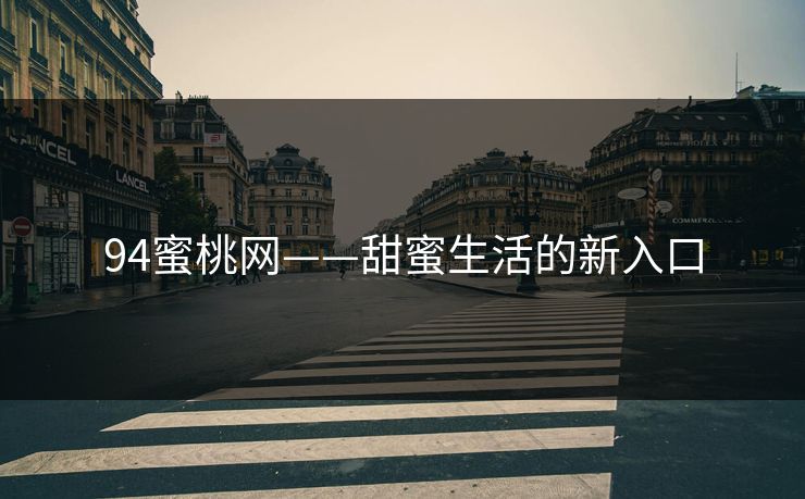 94蜜桃网——甜蜜生活的新入口 94蜜桃网——甜蜜生活的新入口