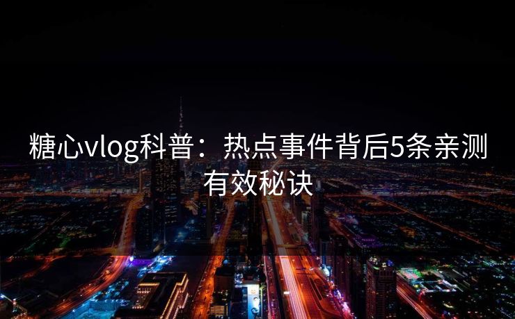 糖心vlog科普:热点事件背后5条亲测有效秘诀